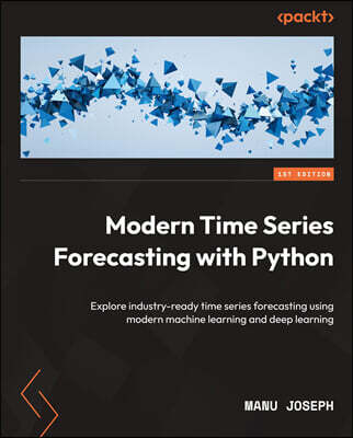 Modern Time Series Forecasting with Python: Explore industry-ready time series forecasting using modern machine learning and deep learning