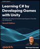 Learning C# by Developing Games with Unity - Seventh Edition: Get to grips with coding in C# and build simple 3D games in Unity 2022 from the ground u