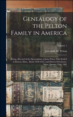 Legare Street Press Genealogy of the Pelton Family in America: Being a Record of the Descendants of John Pelton Who Settled in Boston, Mass., About 1630-1632, and Died in
