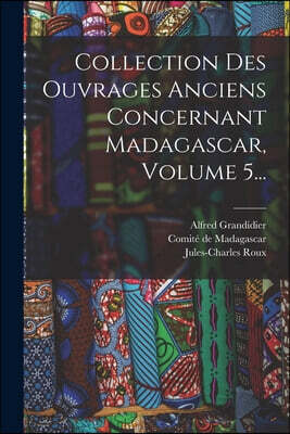 Collection Des Ouvrages Anciens Concernant Madagascar, Volume 5...