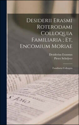 Desiderii Erasmi Roterodami Colloquia Familiaria; Et, Encomium Moriae: Familiaria Colloquia