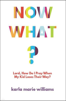 Now What?: Lord, How Do I Pray When My Kid Loses Their Way?