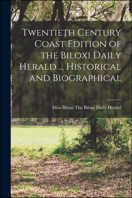 Twentieth Century Coast Edition of the Biloxi Daily Herald ... Historical and Biographical