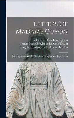 Legare Street Press Letters Of Madame Guyon: Being Selections Of Her Religious Thoughts And Experiences