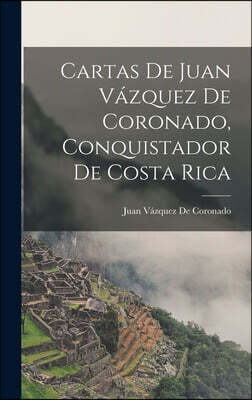 Cartas De Juan Vazquez De Coronado, Conquistador De Costa Rica