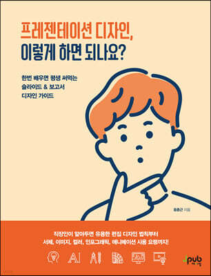 프레젠테이션 디자인, 이렇게 하면 되나요? : 한번 배우면 평생 써먹는 슬라이드 & 보고서 디자인 가이드