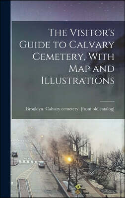 The Visitor's Guide to Calvary Cemetery, With map and Illustrations