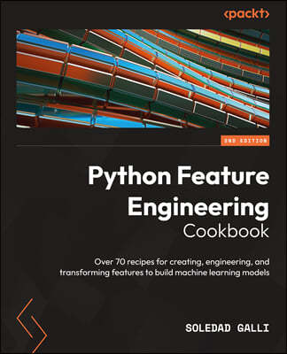Python Feature Engineering Cookbook - Second Edition: Over 70 recipes for creating, engineering, and transforming features to build machine learning m