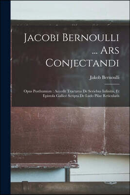 Jacobi Bernoulli ... Ars Conjectandi: Opus Posthumum: Accedit Tractatus De Seriebus Infinitis, Et Epistola Gallice Scripta De Ludo Pilae Reticularis