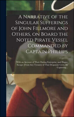A Narrative of the Singular Sufferings of John Fillmore and Others, on Board the Noted Pirate Vessel Commanded by Captain Phillips: With an Account of