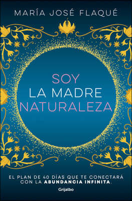 Soy La Madre Naturaleza. El Plan de 40 Dias Que Te Conectara Con La Abundancia I Nfinita / I Am Mother Nature.