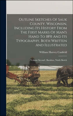 Outline Sketches Of Sauk County, Wisconsin, Including Its History From The First Marks Of Man's Hand To 1891 And Its Typography, Both Written And Illu