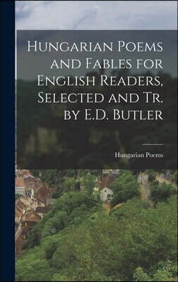 Hungarian Poems and Fables for English Readers, Selected and Tr. by E.D. Butler