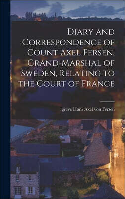 Legare Street Press Diary and Correspondence of Count Axel Fersen, Grand-marshal of Sweden, Relating to the Court of France