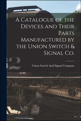 A Catalogue of the Devices and Their Parts Manufactured by the Union Switch & Signal Co.