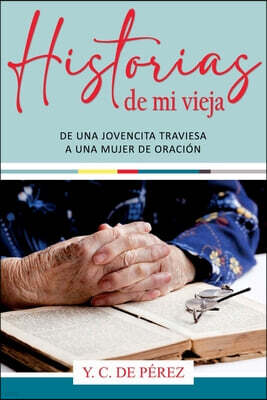 Editorial Imagen LLC Historias de Mi Vieja: De Una Jovencita Traviesa a Una Mujer de Oracion