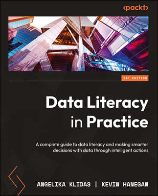 Data Literacy in Practice: A complete guide to data literacy and making smarter decisions with data through intelligent actions