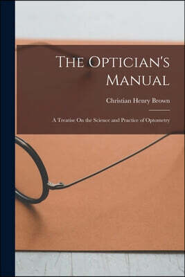 Legare Street Press The Optician's Manual: A Treatise On the Science and Practice of Optometry