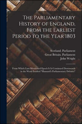 The Parliamentary History of England, From the Earliest Period to the Year 1803: From Which Last-Mentioned Epoch It Is Continued Downwards in the Work