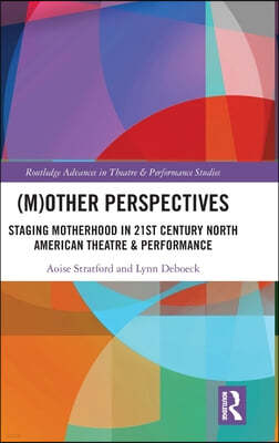 (M)Other Perspectives: Staging Motherhood in 21st Century North American Theatre & Performance