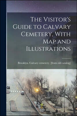 The Visitor's Guide to Calvary Cemetery, With map and Illustrations