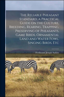 Legare Street Press The Reliable Pheasant Standard, a Practical Guide on the Culture, Breeding, Rearing, Trapping, Preserving of Pheasants, Game Birds, Ornamental Land an