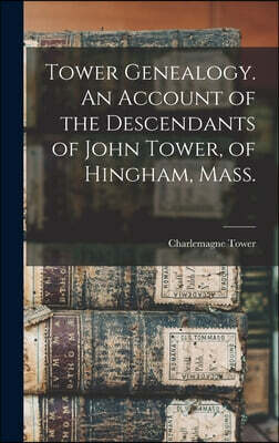 Tower Genealogy. An Account of the Descendants of John Tower, of Hingham, Mass.