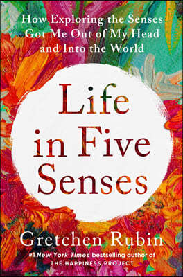 Life in Five Senses : How Exploring the Senses Got Me Out of My Head and Into the World