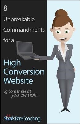 8 Unbreakable Commandments for a High Conversion Website: Ignore these at your own risk...