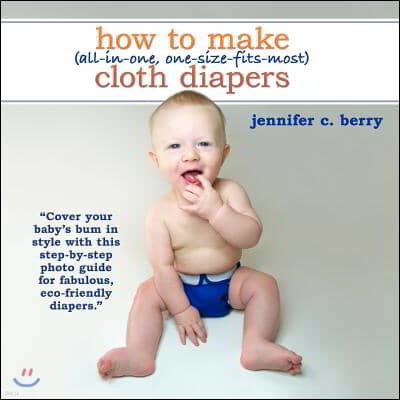 How To Make (All-In-One, One-Size-Fits-Most) Cloth Diapers: Cover your baby's bum in style with this step-by-step photo guide for fabulous, eco-friend