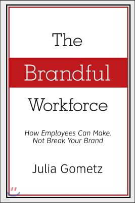 The Brandful Workforce: How Employees Can Make, Not Break Your Brand