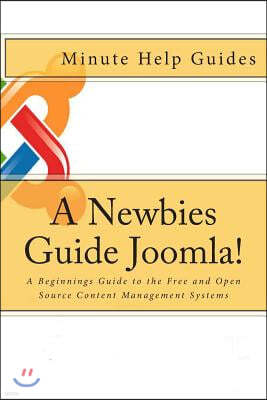 A Newbies Guide Joomla!: A Beginnings Guide to the Free and Open Source Content Management Systems