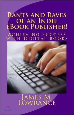 Rants and Raves of an Indie eBook Publisher!: Achieving Success with Digital Books