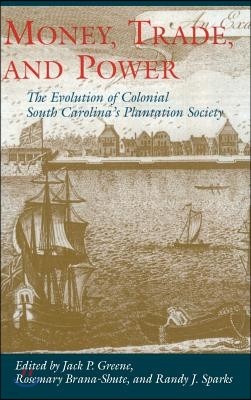 Money, Trade, and Power: The Evolution of Colonial South Carolina's Plantation Society