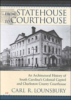 From Statehouse to Courthouse: An Architectural History of South Carolina's Colonial Capitol and the Charleston County Courthouse