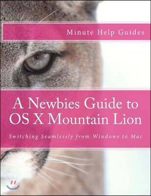 A Newbies Guide to OS X Mountain Lion: Switching Seamlessly from Windows to Mac