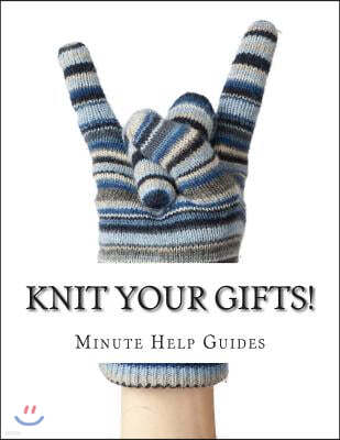 Knit Your Gifts!: Learn How to Knit with Over a Dozen Gift Worthy Patterns