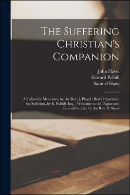 The Suffering Christian's Companion: A Token for Mourners, by the Rev. J. Playel; Best Preparation for Suffering, by E. Polhill, Esq.; Welcome to the