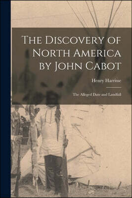 Legare Street Press The Discovery of North America by John Cabot: The Alleged Date and Landfall