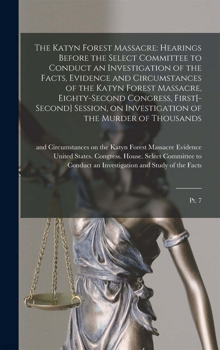 The Katyn Forest Massacre: Hearings Before the Select Committee to Conduct an Investigation of the Facts, Evidence and Circumstances of the Katyn