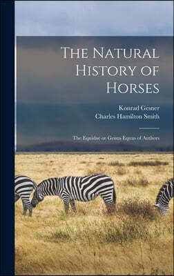 The Natural History of Horses: The Equidae or Genus Equus of Authors