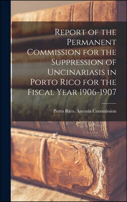 Report of the Permanent Commission for the Suppression of Uncinariasis in Porto Rico for the Fiscal Year 1906-1907