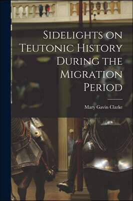 Legare Street Press Sidelights on Teutonic History During the Migration Period