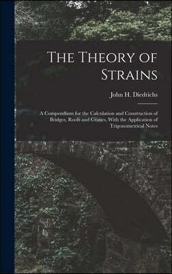 The Theory of Strains: A Compendium for the Calculation and Construction of Bridges, Roofs and Cranes, With the Application of Trigonometrical Notes