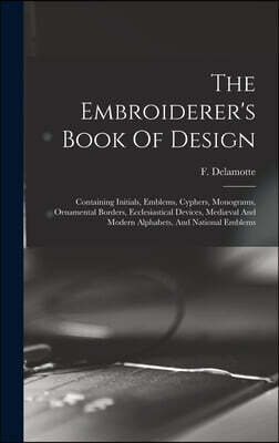 Legare Street Press The Embroiderer's Book Of Design: Containing Initials, Emblems, Cyphers, Monograms, Ornamental Borders, Ecclesiastical Devices, Mediæval And Modern A