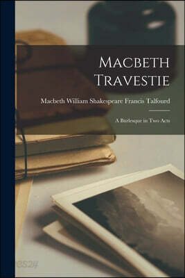 Macbeth Travestie: A Burlesque in Two Acts