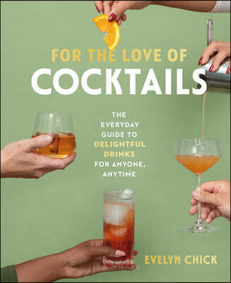 For the Love of Cocktails: The Everyday Guide to Delightful Drinks for Anyone, Anytime