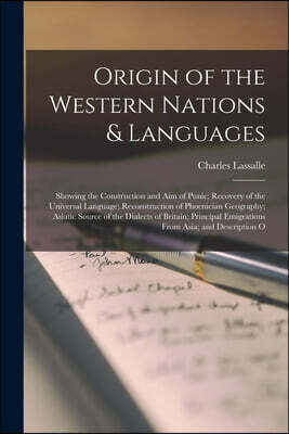 Legare Street Press Origin of the Western Nations & Languages: Showing the Construction and Aim of Punic; Recovery of the Universal Language; Reconstruction of Phoenician