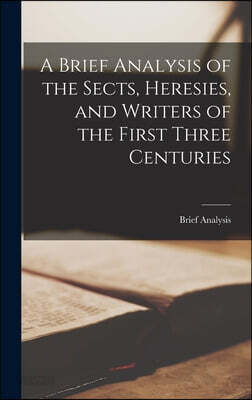 A Brief Analysis of the Sects, Heresies, and Writers of the First Three Centuries