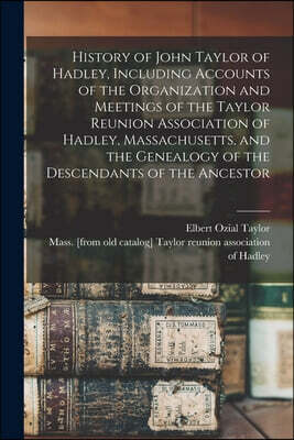 History of John Taylor of Hadley, Including Accounts of the Organization and Meetings of the Taylor Reunion Association of Hadley, Massachusetts, and